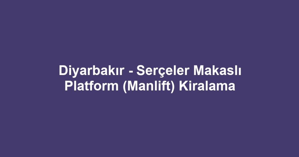 Diyarbakır - Serçeler Makaslı Platform (Manlift) Kiralama