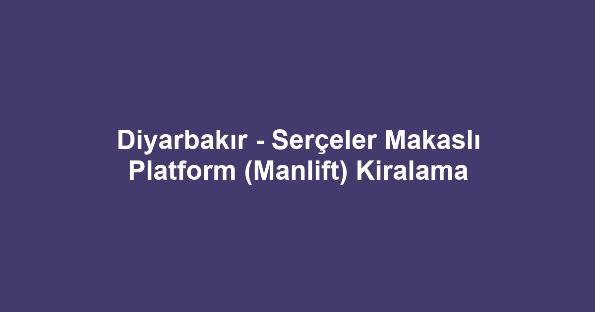 Diyarbakır - Serçeler Makaslı Platform (Manlift) Kiralama