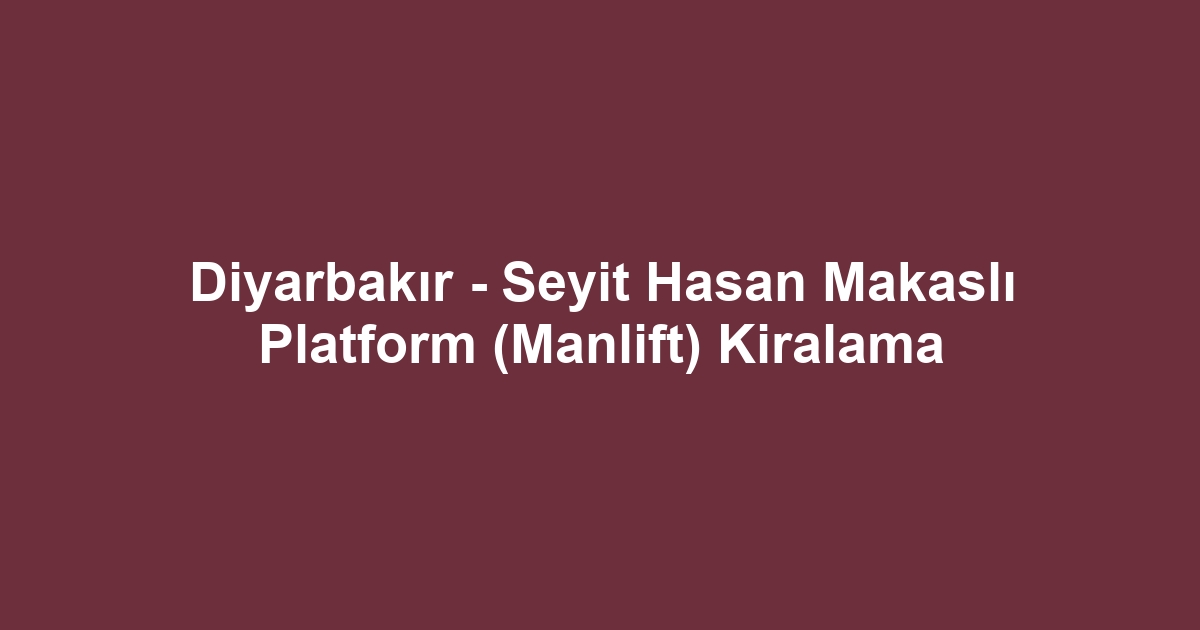 Diyarbakır - Seyit Hasan Makaslı Platform (Manlift) Kiralama