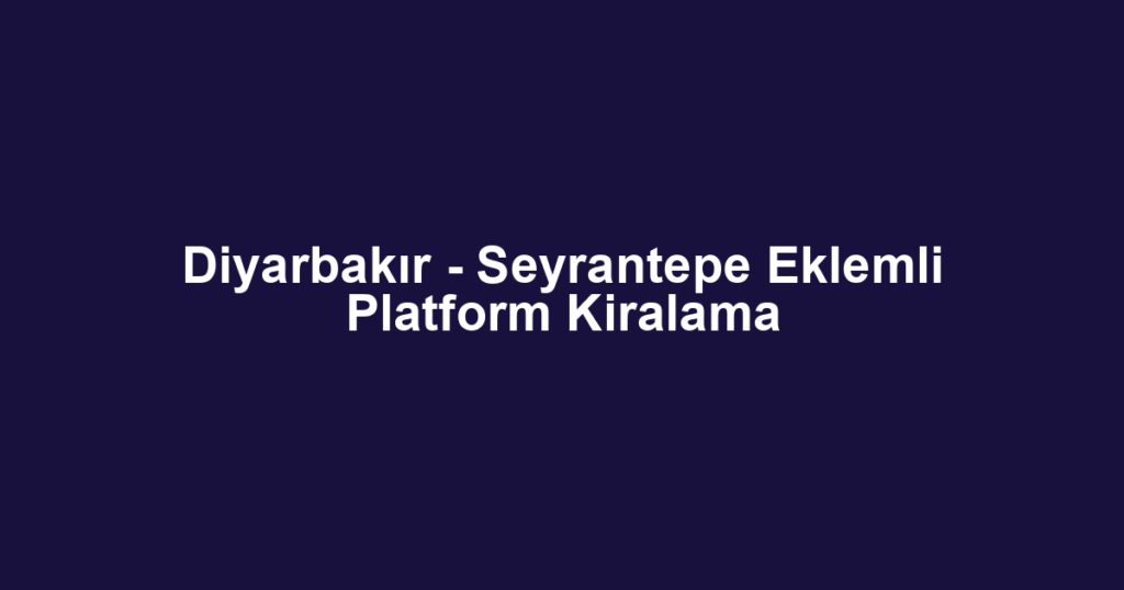 Diyarbakır - Seyrantepe Eklemli Platform Kiralama