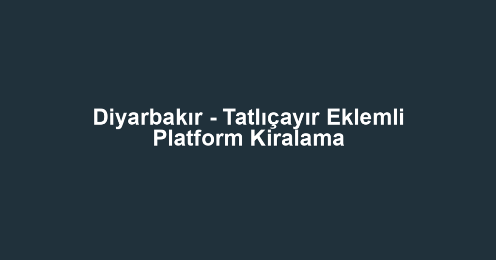 Diyarbakır - Tatlıçayır Eklemli Platform Kiralama