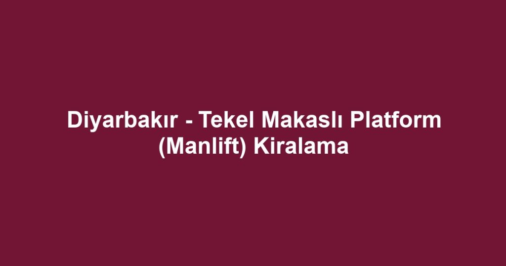 Diyarbakır - Tekel Makaslı Platform (Manlift) Kiralama