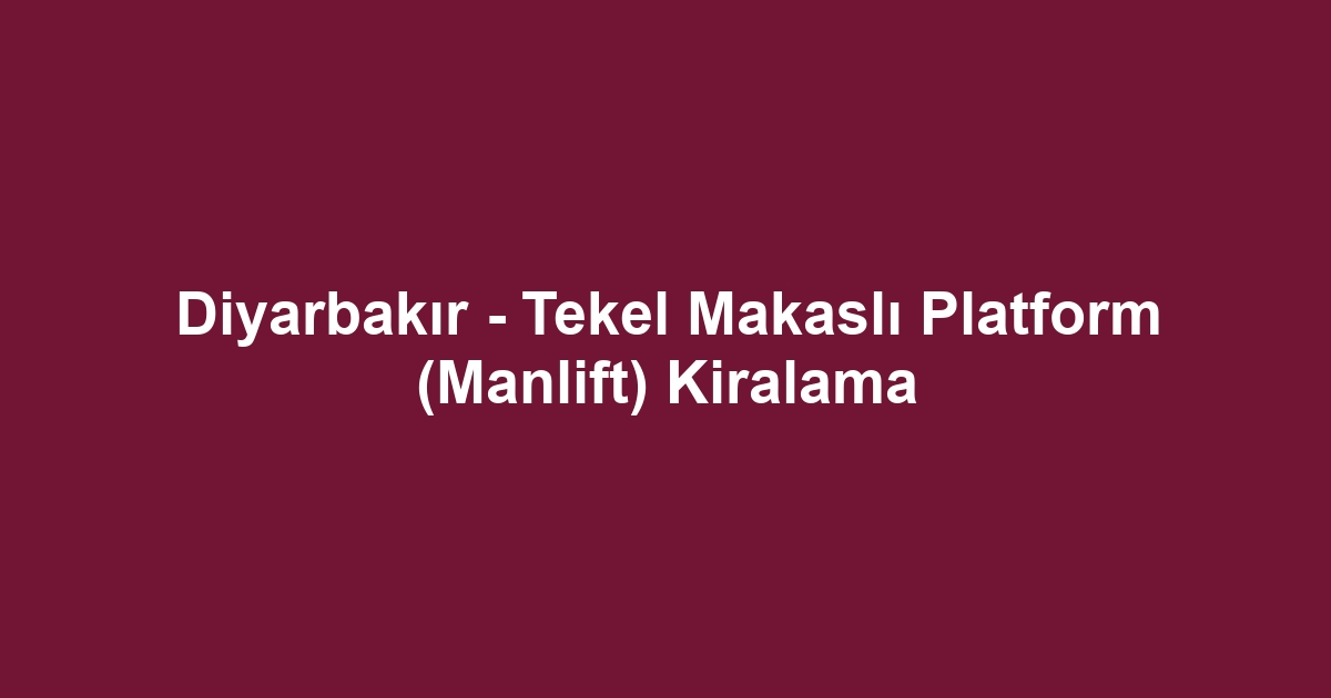 Diyarbakır - Tekel Makaslı Platform (Manlift) Kiralama
