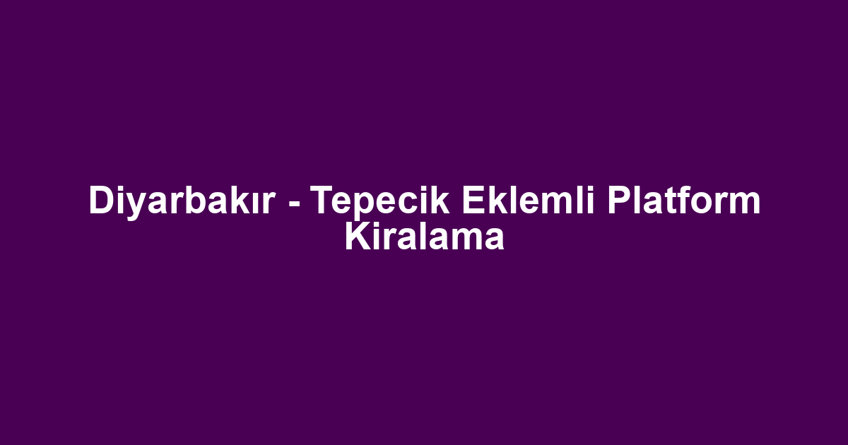 Diyarbakır - Tepecik Eklemli Platform Kiralama