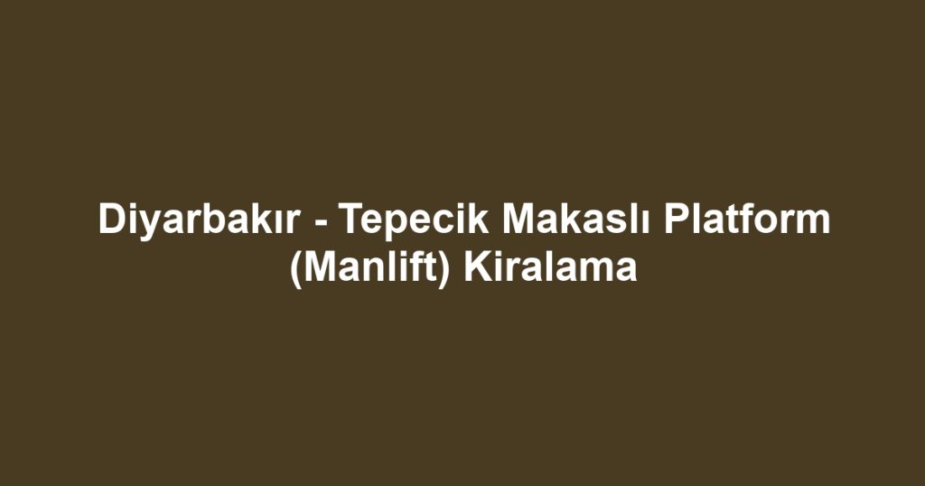 Diyarbakır - Tepecik Makaslı Platform (Manlift) Kiralama
