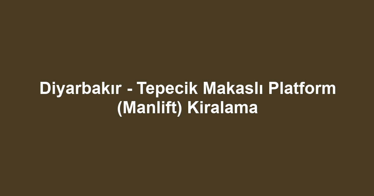 Diyarbakır - Tepecik Makaslı Platform (Manlift) Kiralama