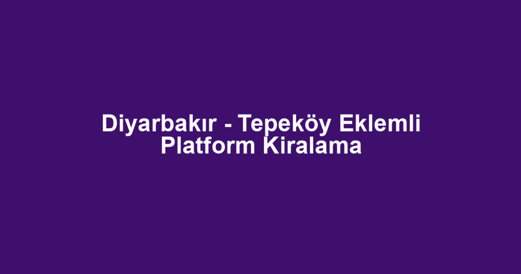 Diyarbakır - Tepeköy Eklemli Platform Kiralama