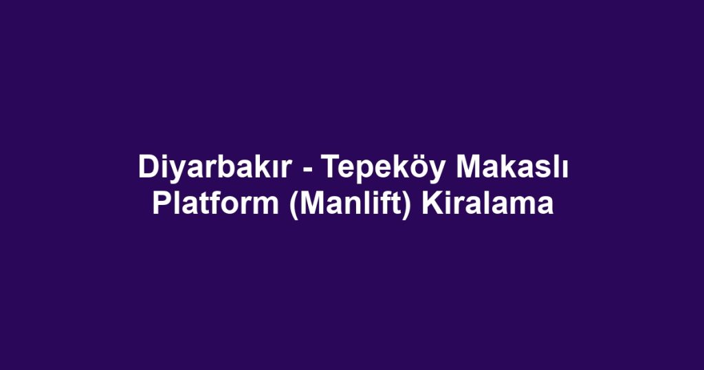 Diyarbakır - Tepeköy Makaslı Platform (Manlift) Kiralama