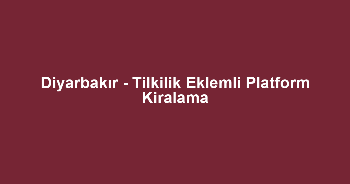 Diyarbakır - Tilkilik Eklemli Platform Kiralama