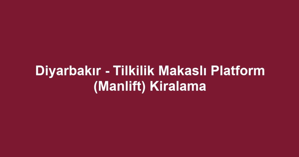 Diyarbakır - Tilkilik Makaslı Platform (Manlift) Kiralama