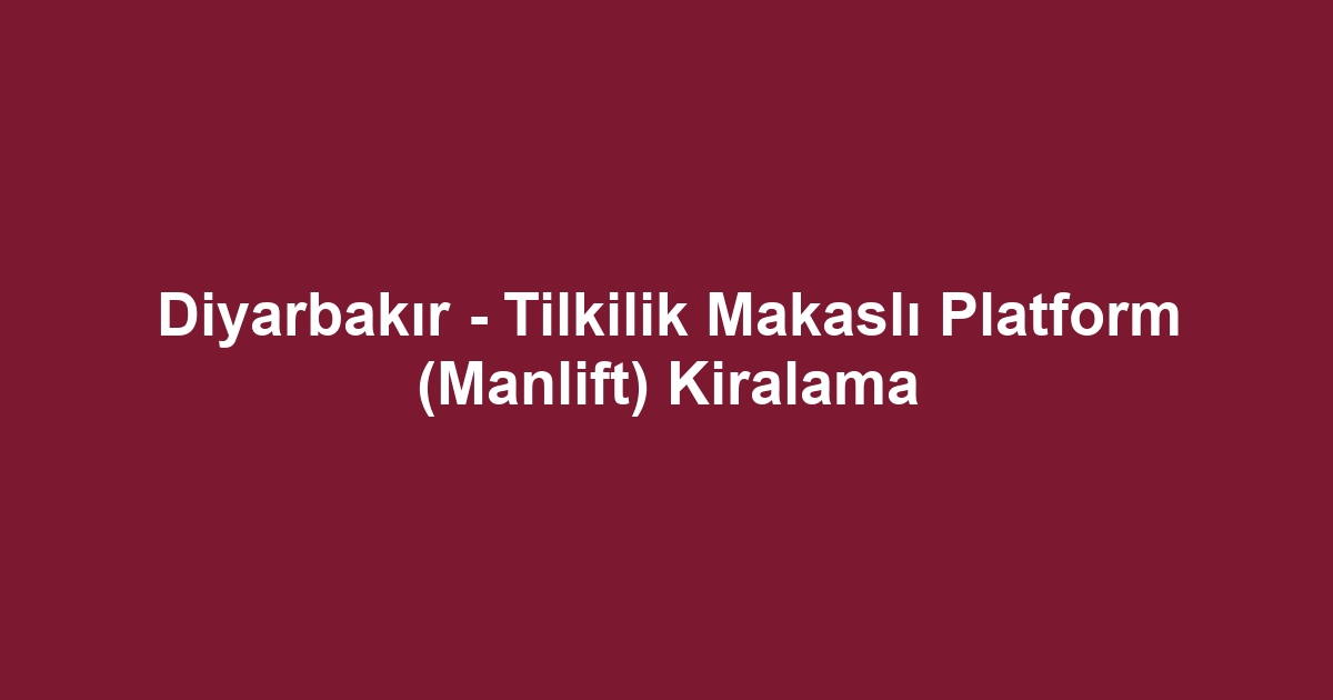 Diyarbakır - Tilkilik Makaslı Platform (Manlift) Kiralama