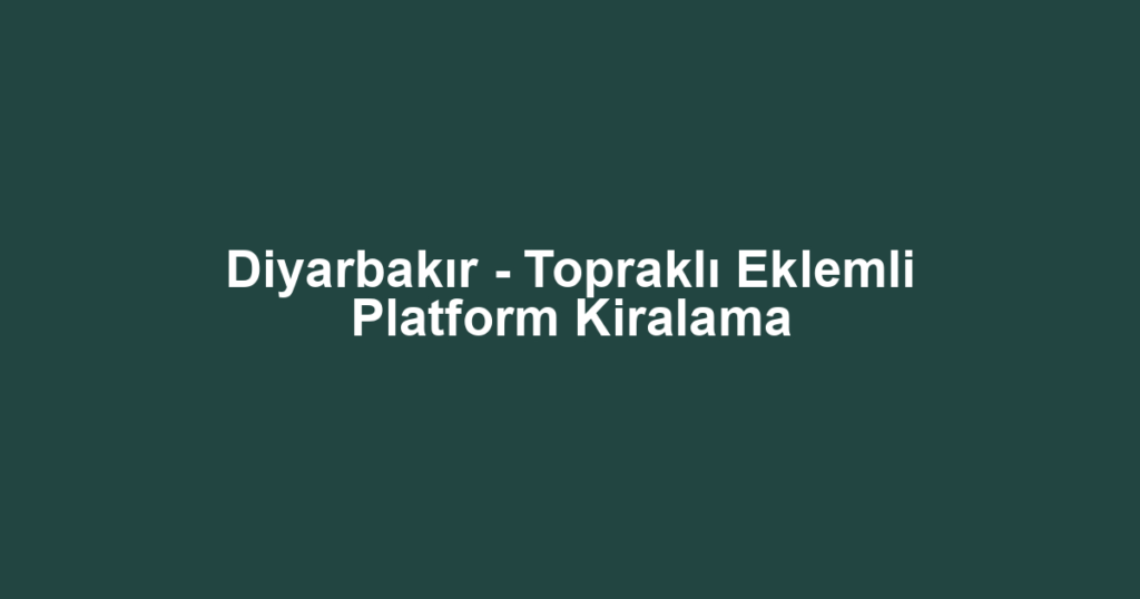 Diyarbakır - Topraklı Eklemli Platform Kiralama