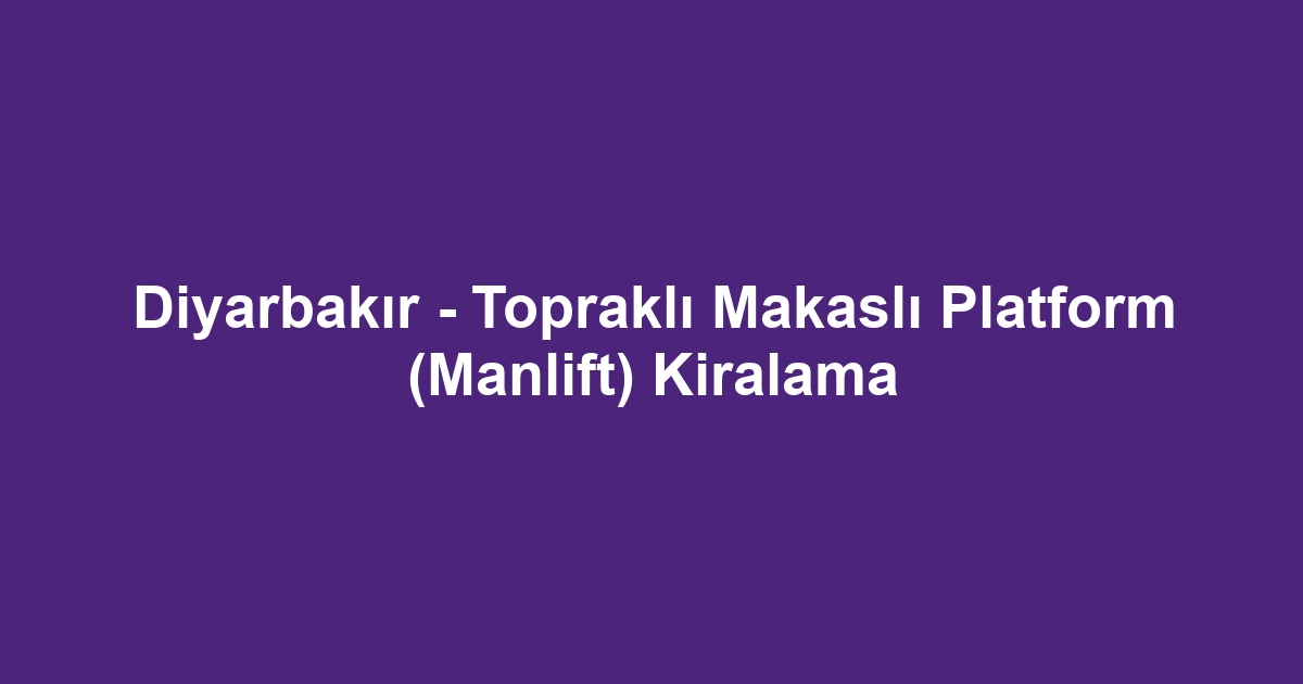 Diyarbakır - Topraklı Makaslı Platform (Manlift) Kiralama