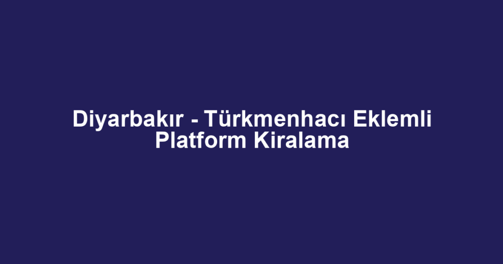 Diyarbakır - Türkmenhacı Eklemli Platform Kiralama