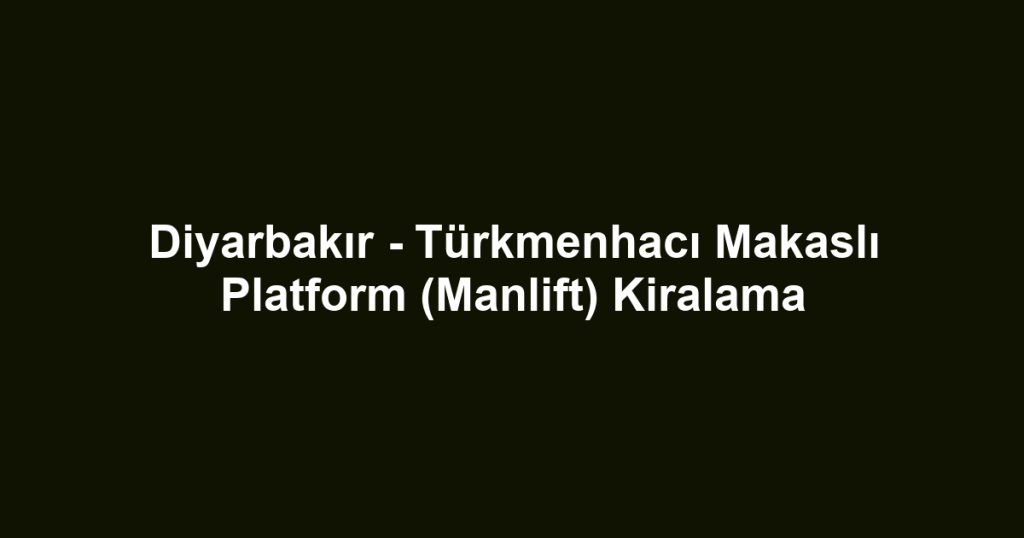 Diyarbakır - Türkmenhacı Makaslı Platform (Manlift) Kiralama