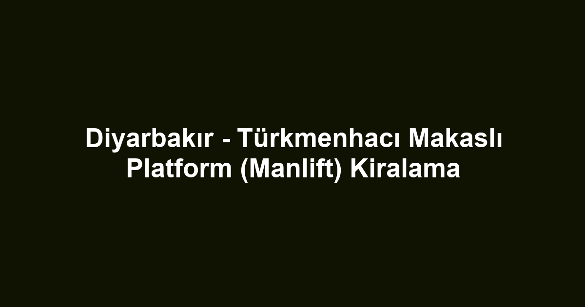 Diyarbakır - Türkmenhacı Makaslı Platform (Manlift) Kiralama