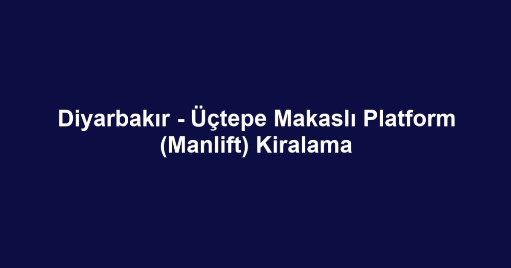 Diyarbakır - Üçtepe Makaslı Platform (Manlift) Kiralama