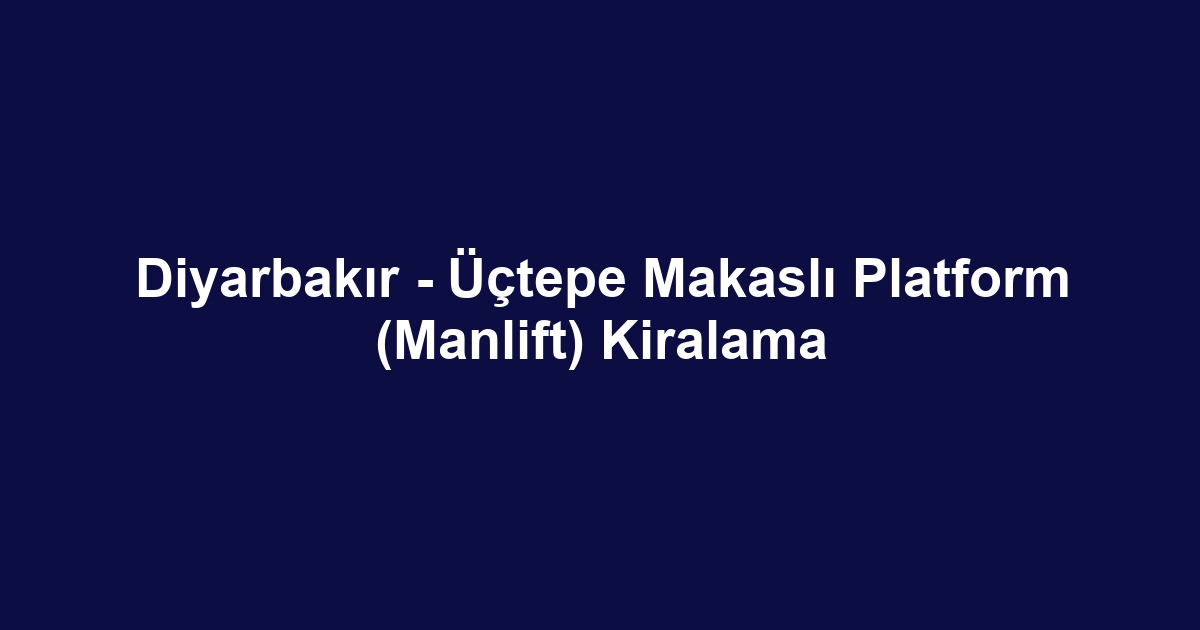 Diyarbakır - Üçtepe Makaslı Platform (Manlift) Kiralama