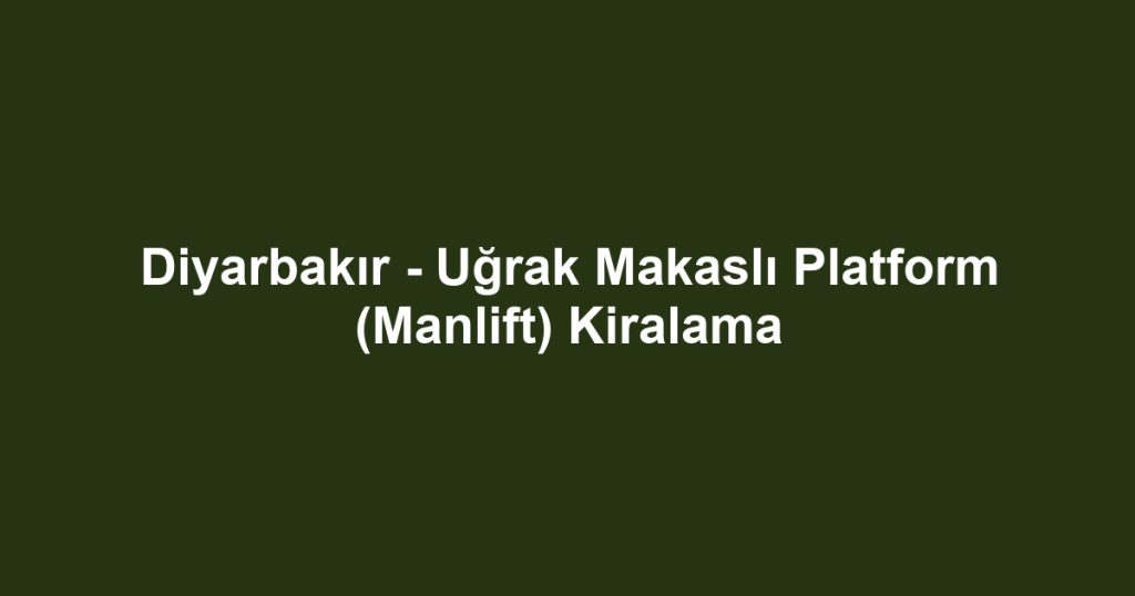 Diyarbakır - Uğrak Makaslı Platform (Manlift) Kiralama