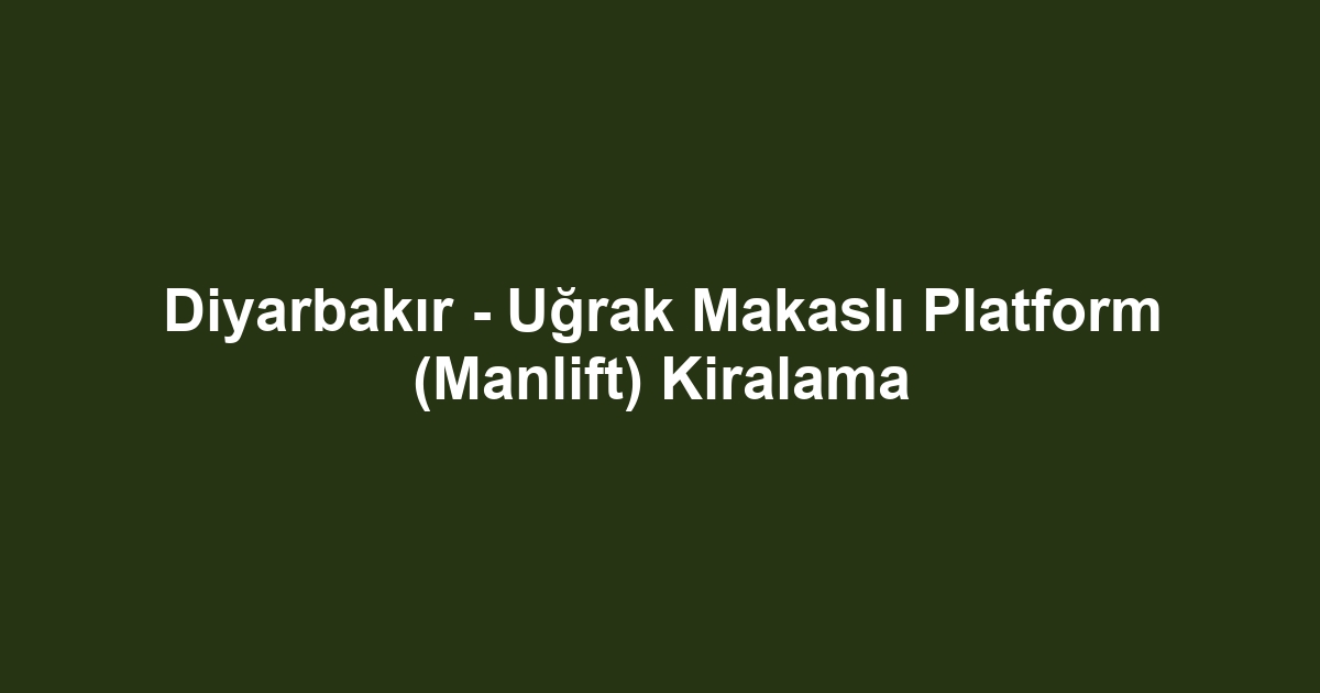 Diyarbakır - Uğrak Makaslı Platform (Manlift) Kiralama