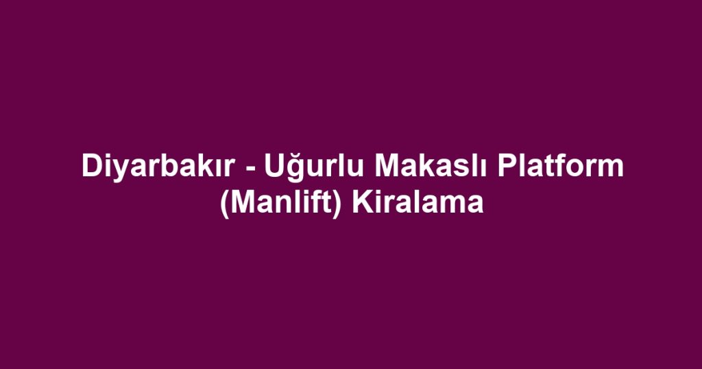 Diyarbakır - Uğurlu Makaslı Platform (Manlift) Kiralama