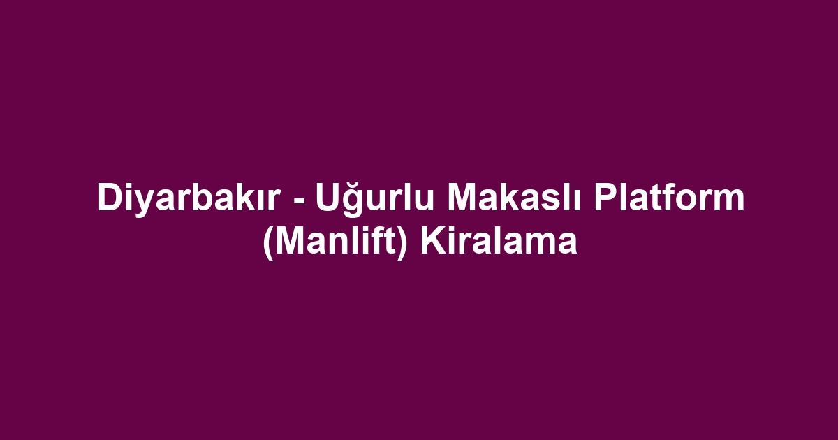 Diyarbakır - Uğurlu Makaslı Platform (Manlift) Kiralama