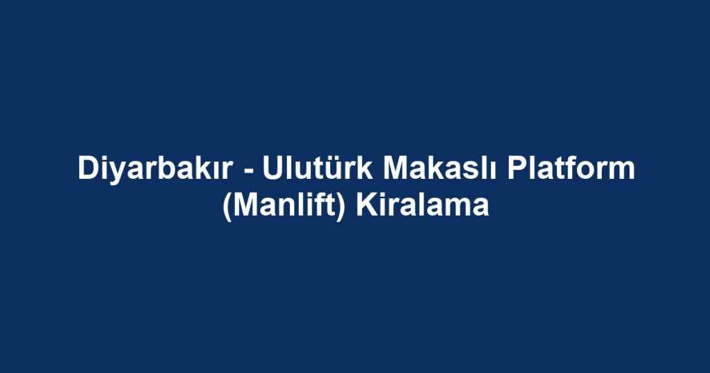 Diyarbakır - Ulutürk Makaslı Platform (Manlift) Kiralama