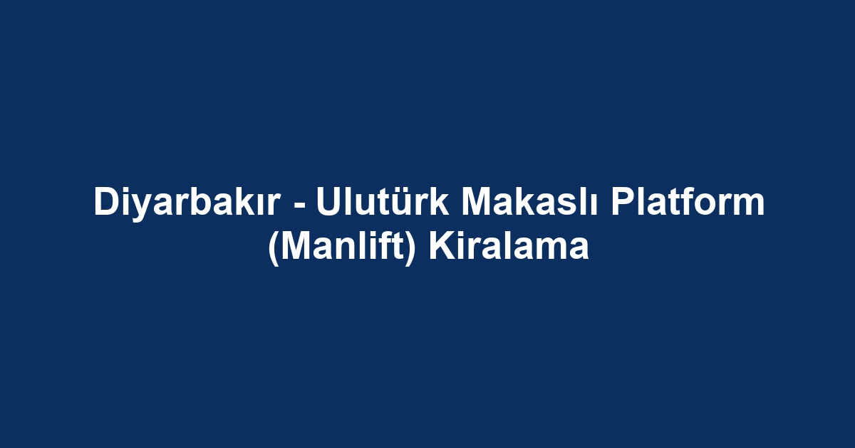Diyarbakır - Ulutürk Makaslı Platform (Manlift) Kiralama