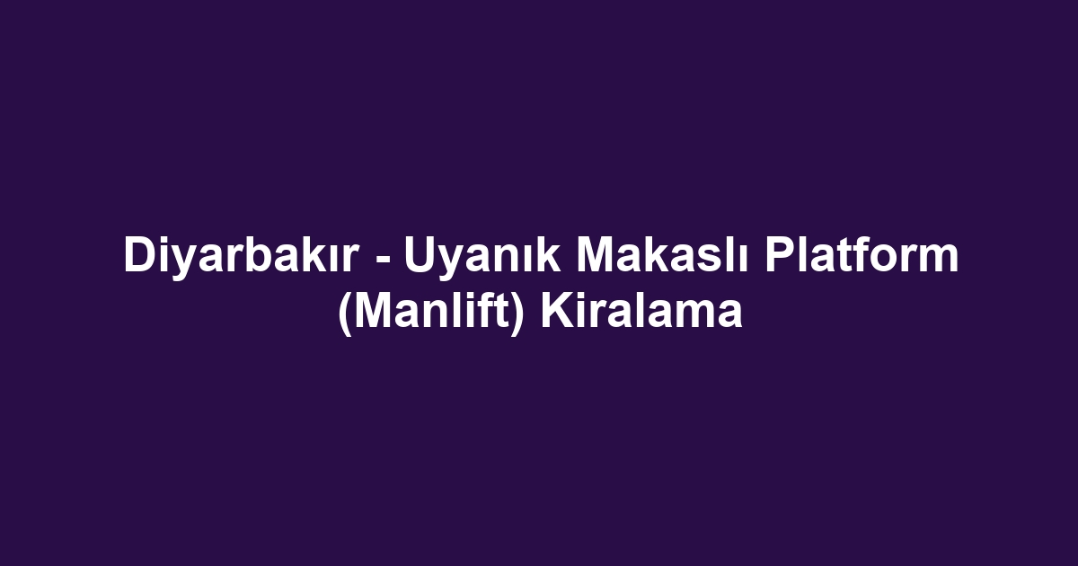 Diyarbakır - Uyanık Makaslı Platform (Manlift) Kiralama