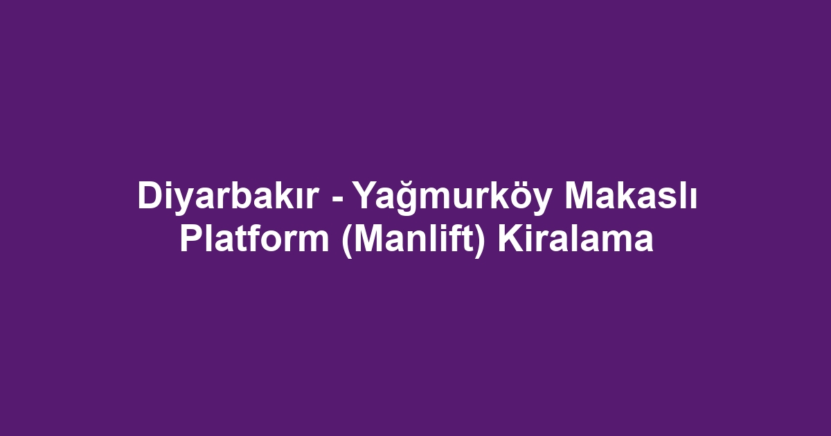 Diyarbakır - Yağmurköy Makaslı Platform (Manlift) Kiralama