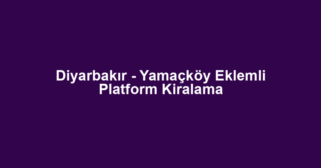 Diyarbakır - Yamaçköy Eklemli Platform Kiralama