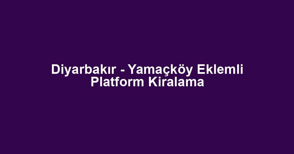 Diyarbakır - Yamaçköy Eklemli Platform Kiralama