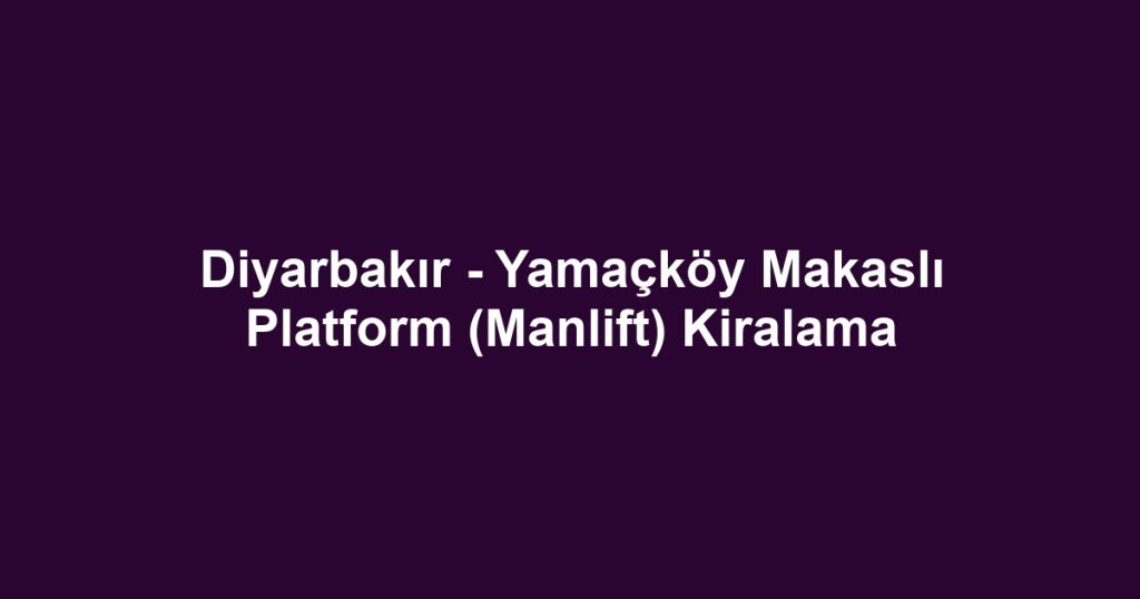 Diyarbakır - Yamaçköy Makaslı Platform (Manlift) Kiralama