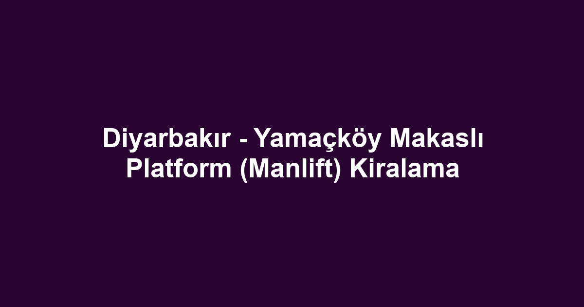 Diyarbakır - Yamaçköy Makaslı Platform (Manlift) Kiralama