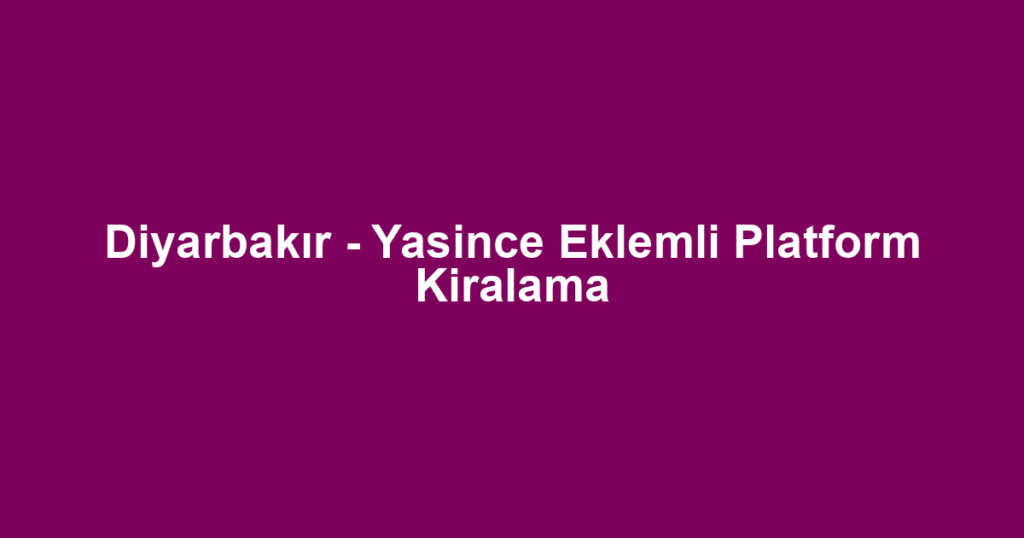 Diyarbakır - Yasince Eklemli Platform Kiralama