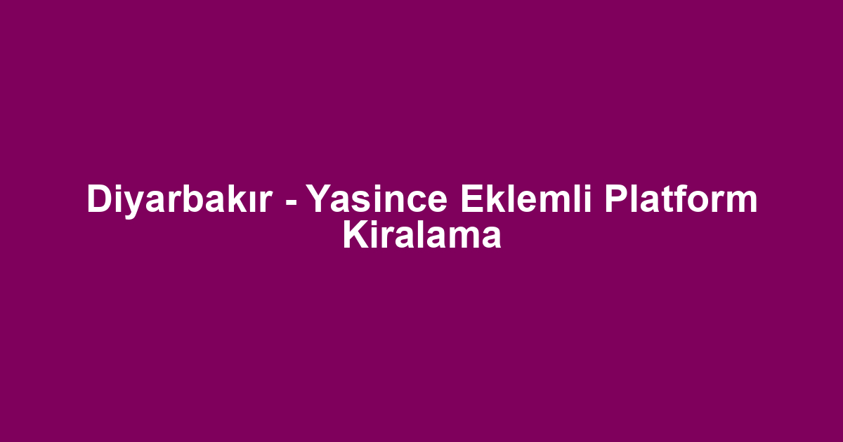 Diyarbakır - Yasince Eklemli Platform Kiralama