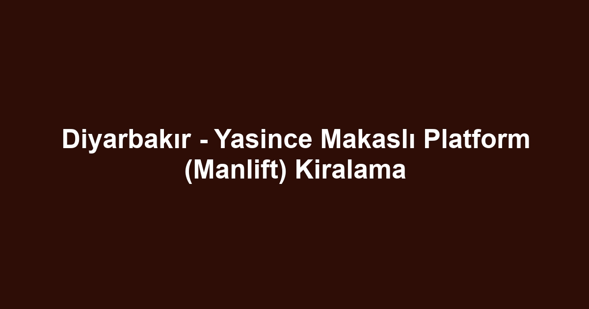 Diyarbakır - Yasince Makaslı Platform (Manlift) Kiralama