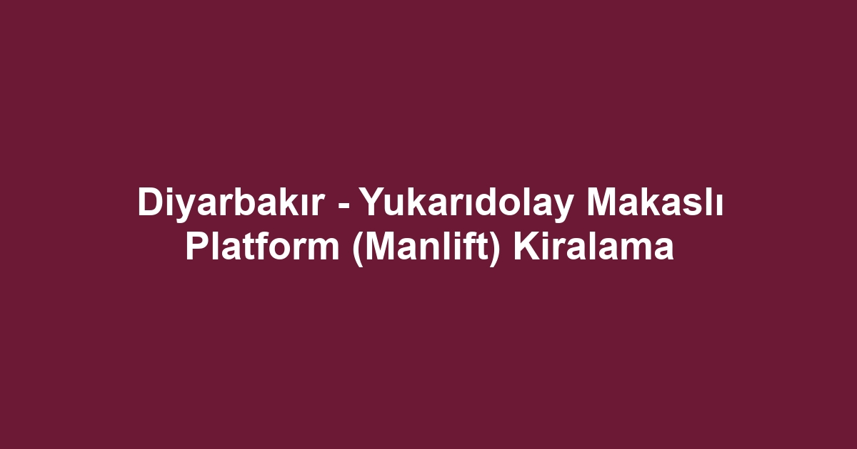 Diyarbakır - Yukarıdolay Makaslı Platform (Manlift) Kiralama