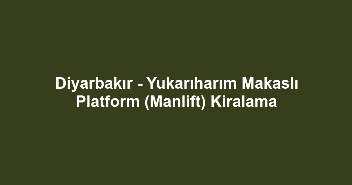 Diyarbakır - Yukarıharım Makaslı Platform (Manlift) Kiralama
