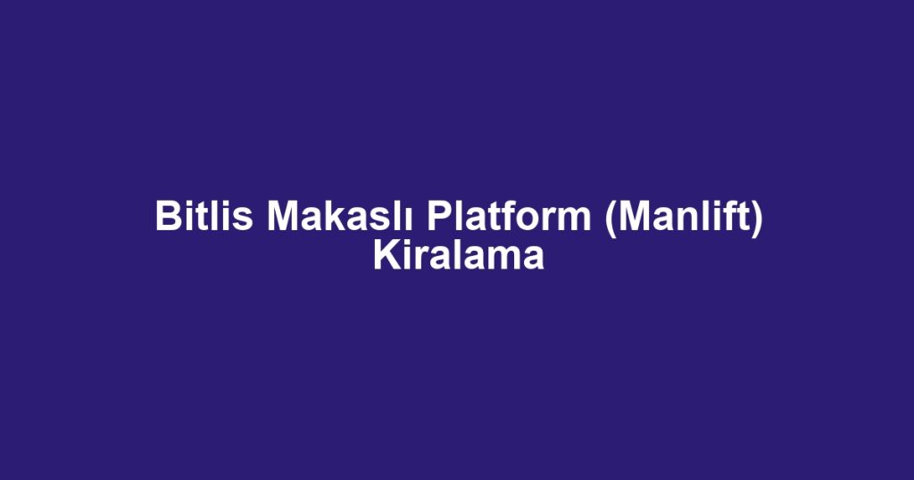 Bitlis Makaslı Platform (Manlift) Kiralama