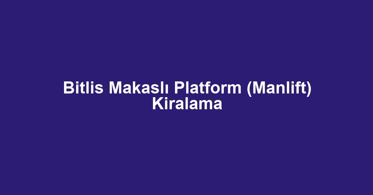 Bitlis Makaslı Platform (Manlift) Kiralama