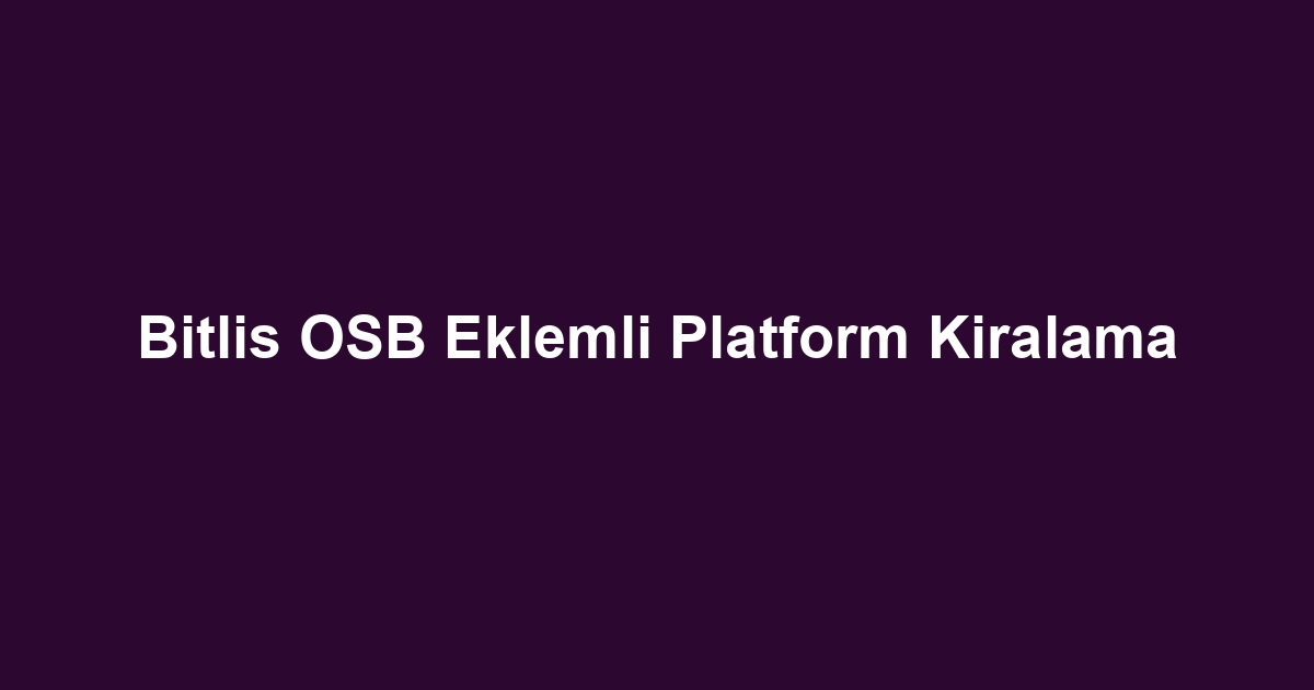 Bitlis OSB Eklemli Platform Kiralama