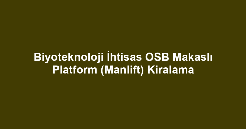 Biyoteknoloji İhtisas OSB Makaslı Platform (Manlift) Kiralama