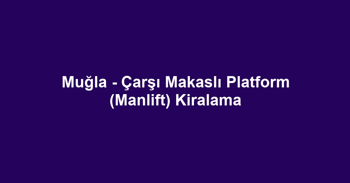 Muğla - Çarşı Makaslı Platform (Manlift) Kiralama