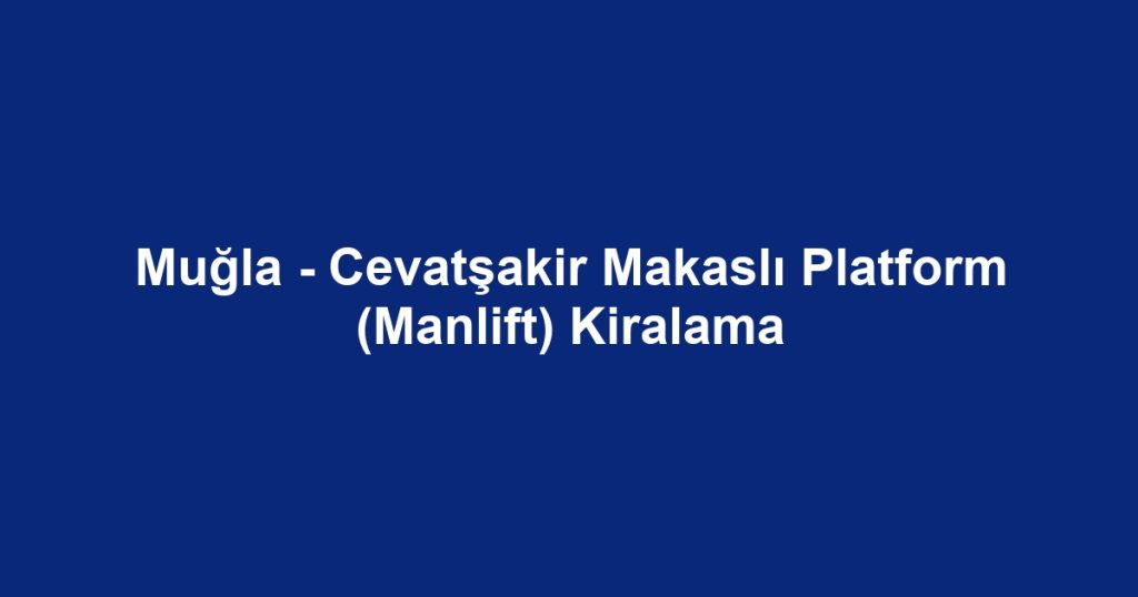 Muğla - Cevatşakir Makaslı Platform (Manlift) Kiralama