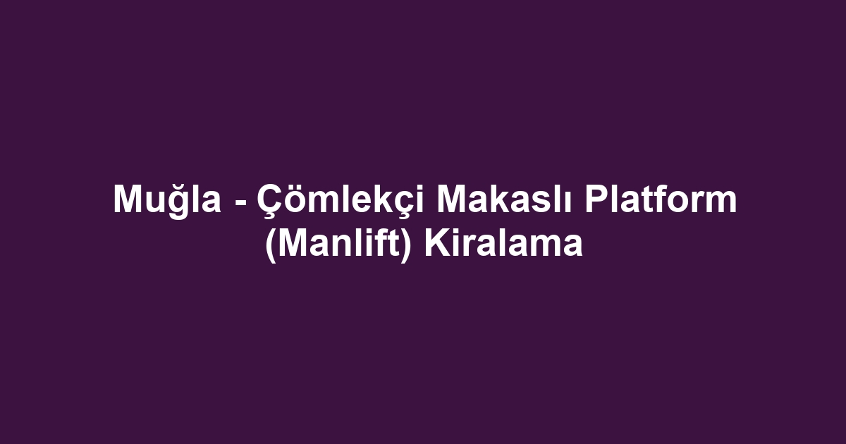Muğla - Çömlekçi Makaslı Platform (Manlift) Kiralama