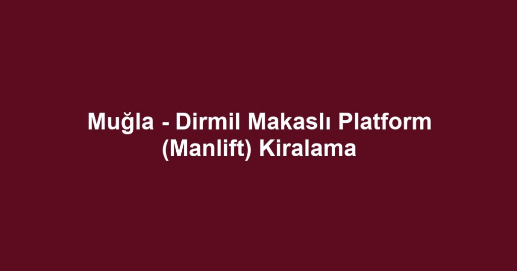 Muğla - Dirmil Makaslı Platform (Manlift) Kiralama
