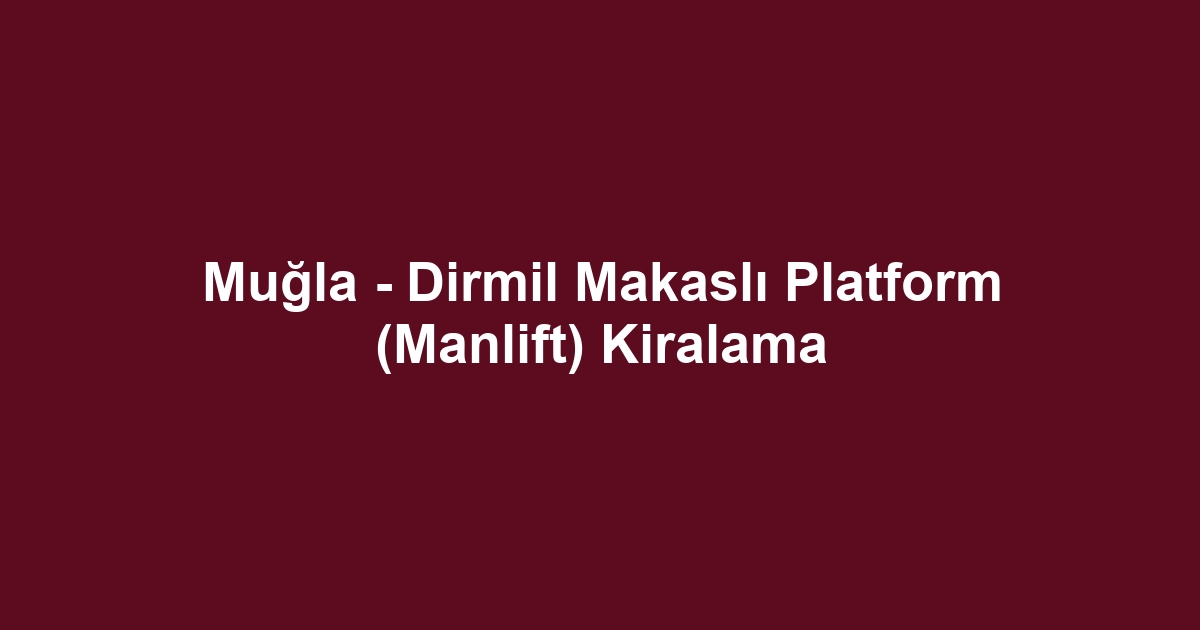Muğla - Dirmil Makaslı Platform (Manlift) Kiralama