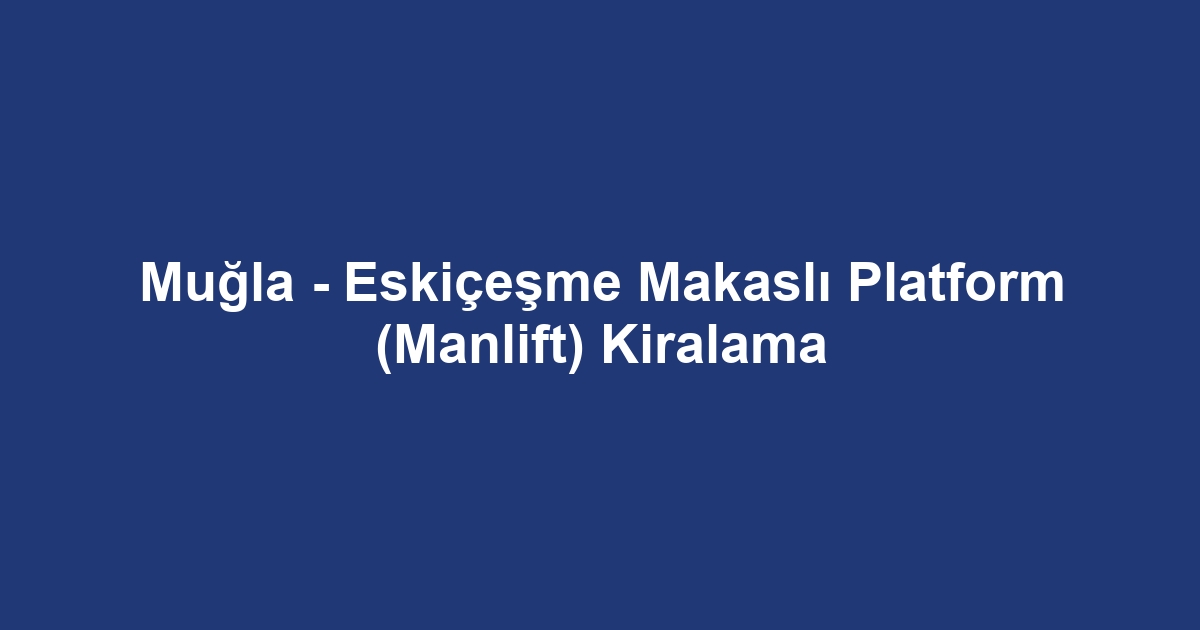 Muğla - Eskiçeşme Makaslı Platform (Manlift) Kiralama
