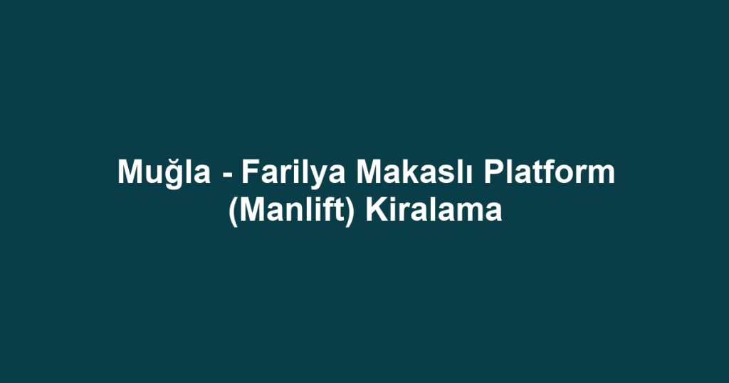 Muğla - Farilya Makaslı Platform (Manlift) Kiralama